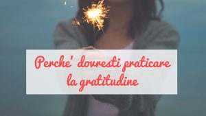 Perchè dovresti praticare la gratitudine